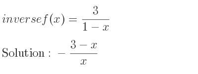 The inverse of f(x)= 3/(1-x) is -(3-x)/x